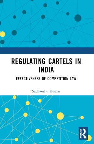 Regulating Cartels in India: Effectiveness of Competition Law de Sudhanshu Kumar