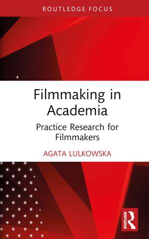 Filmmaking in Academia: Practice Research for Filmmakers de Agata Lulkowska