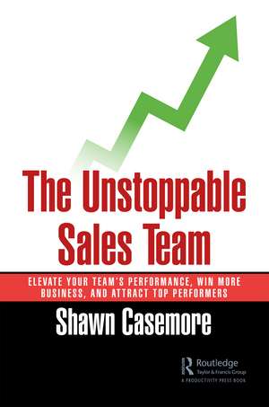 The Unstoppable Sales Team: Elevate Your Team’s Performance, Win More Business, and Attract Top Performers de Shawn Casemore