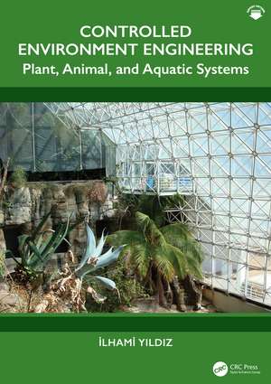 Controlled Environment Engineering: Plant, Animal, and Aquatic Systems de Ilhami Yildiz