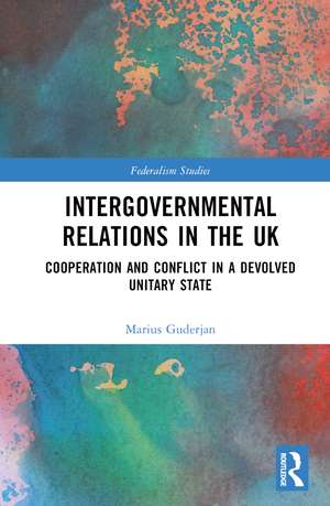 Intergovernmental Relations in the UK: Cooperation and Conflict in a Devolved Unitary State de Marius Guderjan