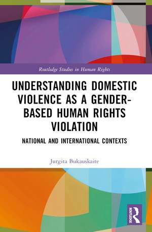 Understanding Domestic Violence as a Gender-based Human Rights Violation: National and International contexts de Jurgita Bukauskaite