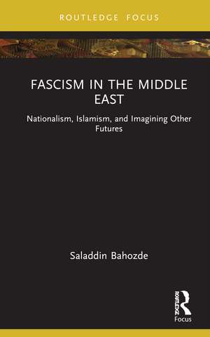 Fascism in the Middle East: Nationalism, Islamism, and Imagining Other Futures de Saladdin Bahozde