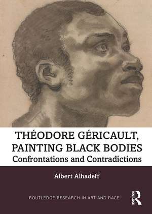 Theodore Gericault, Painting Black Bodies: Confrontations and Contradictions de Albert Alhadeff