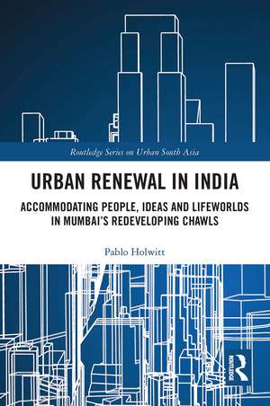 Urban Renewal in India: Accommodating People, Ideas and Lifeworlds in Mumbai's Redeveloping Chawls de Pablo Holwitt