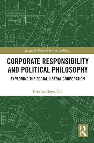 Corporate Responsibility and Political Philosophy: Exploring the Social Liberal Corporation de Kristian Høyer Toft