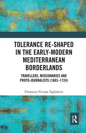 Tolerance Re-Shaped in the Early-Modern Mediterranean Borderlands: Travellers, Missionaries and Proto-Journalists (1683-1724) de Filomena Viviana Tagliaferri