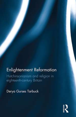 Enlightenment Reformation: Hutchinsonianism and Religion in Eighteenth-Century Britain de Derya Gürses Tarbuck