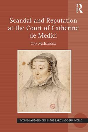 Scandal and Reputation at the Court of Catherine de Medici de Una McIlvenna