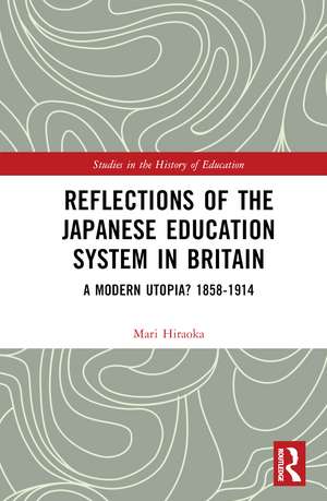 Reflections of the Japanese Education System in Britain: A Modern Utopia? 1858–1914 de Mari Hiraoka