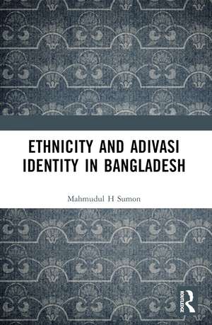 Ethnicity and Adivasi Identity in Bangladesh de Mahmudul H. Sumon