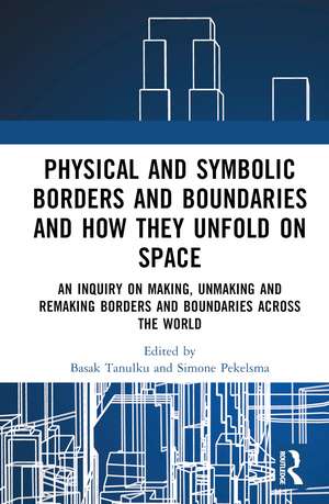 Physical and Symbolic Borders and Boundaries and How They Unfold in Space: An Inquiry on Making, Unmaking and Remaking Borders and Boundaries Across the World de Basak Tanulku