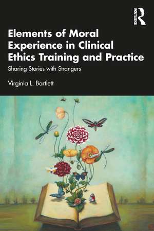 Elements of Moral Experience in Clinical Ethics Training and Practice: Sharing Stories with Strangers de Virginia L. Bartlett