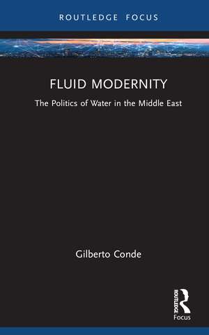 Fluid Modernity: The Politics of Water in the Middle East de Gilberto Conde