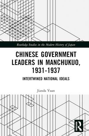 Chinese Government Leaders in Manchukuo, 1931-1937: Intertwined National Ideals de Jianda Yuan