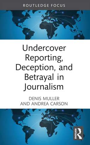 Undercover Reporting, Deception, and Betrayal in Journalism de Denis Muller