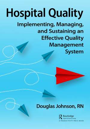 Hospital Quality: Implementing, Managing, and Sustaining an Effective Quality Management System de Doug Johnson