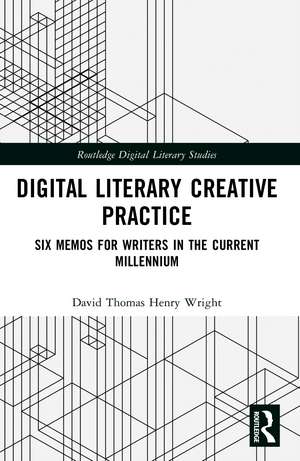 Digital Literary Creative Practice: Six Memos for Writers in the Current Millennium de David Thomas Henry Wright