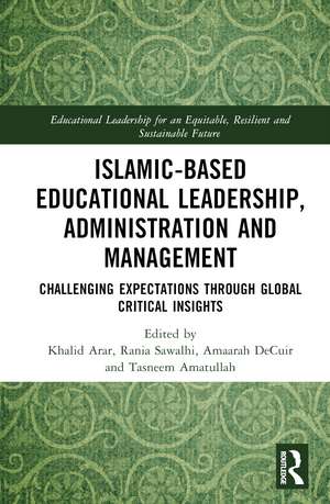 Islamic-Based Educational Leadership, Administration and Management: Challenging Expectations through Global Critical Insights de Khalid Arar