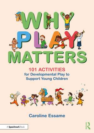 Why Play Matters: 101 Activities for Developmental Play to Support Young Children de Caroline Essame