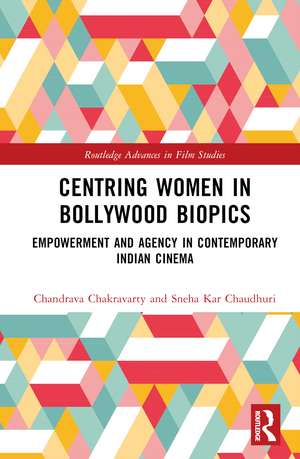 Centring Women in Bollywood Biopics: Empowerment and Agency in Contemporary Indian Cinema de Chandrava Chakravarty