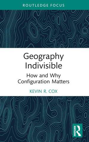 Geography Indivisible: How and Why Configuration Matters de Kevin R. Cox