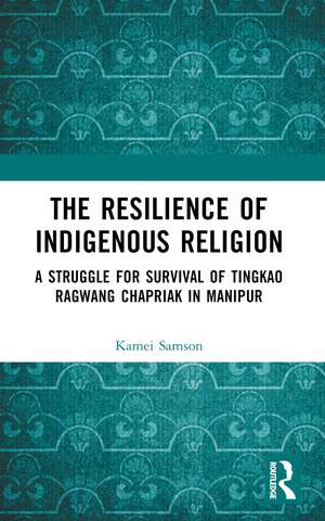 The Resilience of Indigenous Religion: A Struggle for Survival of Tingkao Ragwang Chapriak in Manipur de Samson Kamei