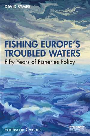 Fishing Europe's Troubled Waters: Fifty Years of Fisheries Policy de David Symes