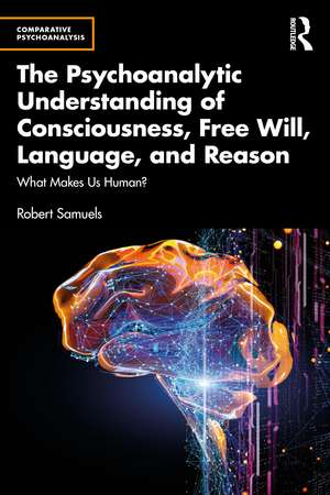 The Psychoanalytic Understanding of Consciousness, Free Will, Language, and Reason: What Makes Us Human? de Robert Samuels