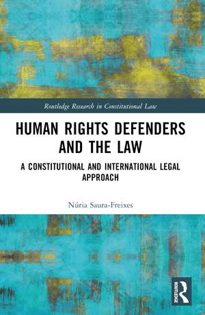 Human Rights Defenders and the Law: A Constitutional and International Legal Approach de Núria Saura-Freixes