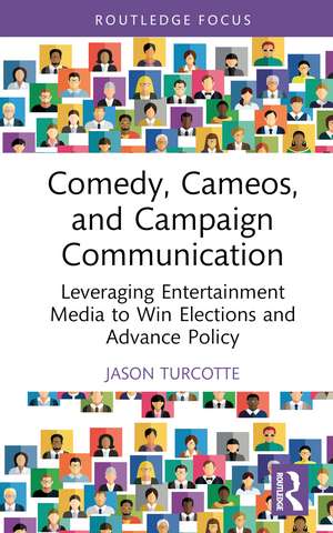 Comedy, Cameos, and Campaign Communication: Leveraging Entertainment Media to Win Elections and Advance Policy de Jason Turcotte