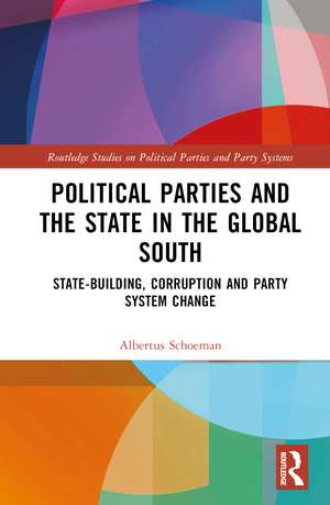 Political Parties and the State in the Global South: State-Building, Corruption and Party System Change de Albertus Schoeman