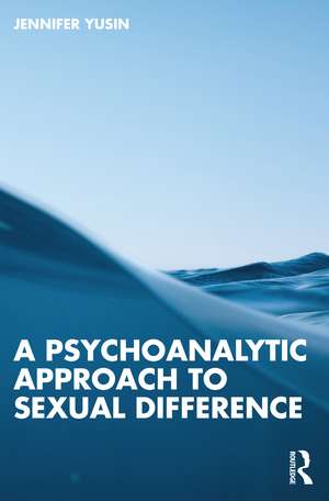 A Psychoanalytic Approach to Sexual Difference de Jennifer Yusin