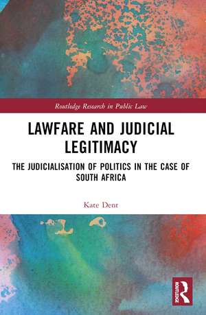 Lawfare and Judicial Legitimacy: The Judicialisation of Politics in the case of South Africa de Kate Dent