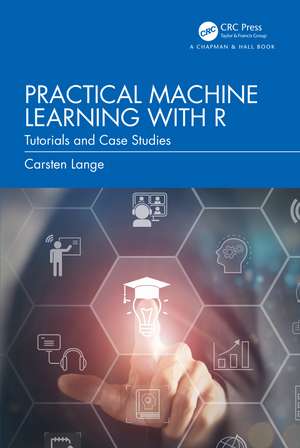 Practical Machine Learning with R: Tutorials and Case Studies de Carsten Lange