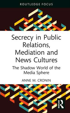 Secrecy in Public Relations, Mediation and News Cultures: The Shadow World of the Media Sphere de Anne M. Cronin