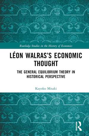 Léon Walras’s Economic Thought: The General Equilibrium Theory in Historical Perspective de Kayoko Misaki