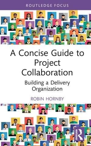 A Concise Guide to Project Collaboration: Building a Delivery Organization de Robin Hornby