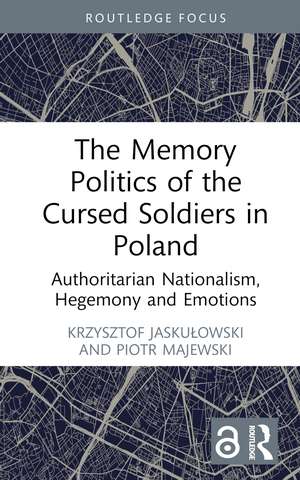 The Memory Politics of the Cursed Soldiers in Poland: Authoritarian Nationalism, Hegemony and Emotions de Krzysztof Jaskułowski