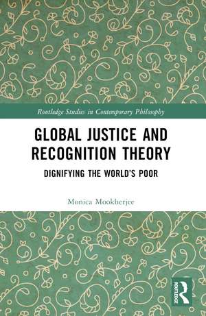 Global Justice and Recognition Theory: Dignifying the World’s Poor de Monica Mookherjee