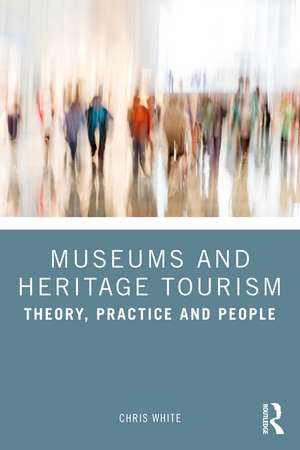 Museums and Heritage Tourism: Theory, Practice and People de Chris White