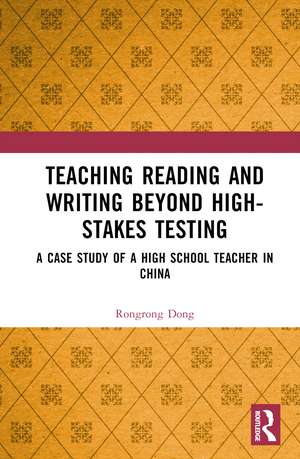 Teaching Reading and Writing Beyond High-stakes Testing: A Case Study of a High School Teacher in China de Rongrong Dong
