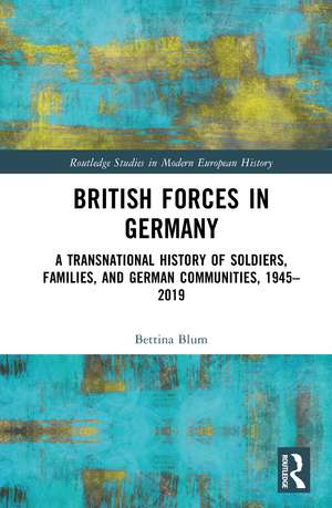 British Forces in Germany: A Transnational History of Soldiers, Families, and German Communities, 1945–2019 de Bettina Blum