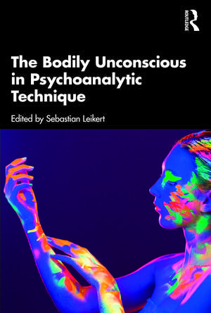 The Bodily Unconscious in Psychoanalytic Technique de Sebastian Leikert