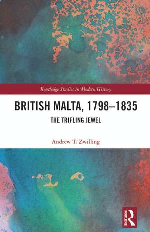 British Malta, 1798–1835: The Trifling Jewel de Andrew T. Zwilling