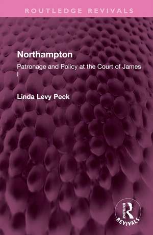 Northampton: Patronage and Policy at the Court of James I de Linda Levy Peck