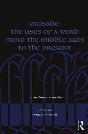 Crusade: The Uses of a Word from the Middle Ages to the Present de Benjamin Weber