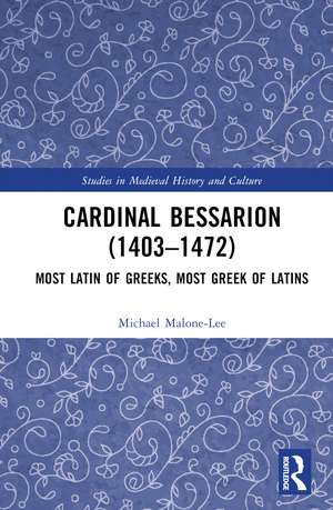 Cardinal Bessarion (1403–1472): Most Latin of Greeks, Most Greek of Latins de Michael Malone-Lee