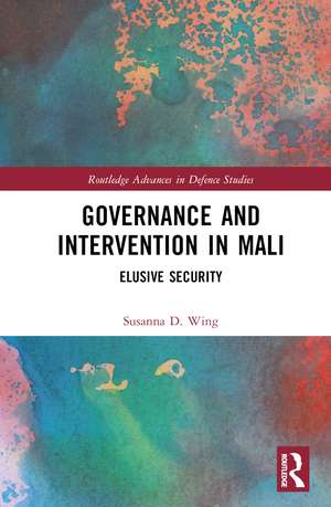 Governance and Intervention in Mali: Elusive Security de Susanna D. Wing