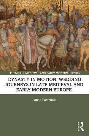 Dynasty in Motion: Wedding Journeys in Late Medieval and Early Modern Europe de Patrik Pastrnak